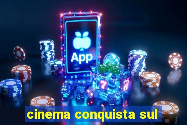 cinema conquista sul